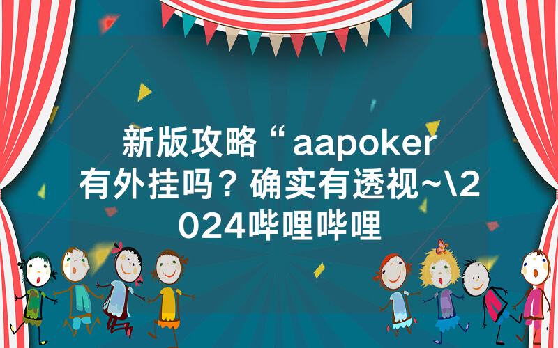 新版攻略“aapoker有外挂吗？确实有透视~\2024哔哩哔哩