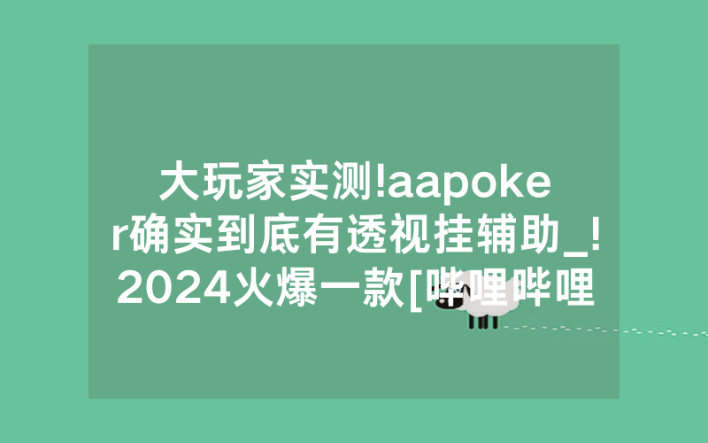 大玩家实测!aapoker确实到底有透视挂辅助_!2024火爆一款[哔哩哔哩]