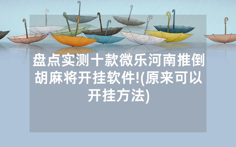 盘点实测十款微乐河南推倒胡麻将开挂软件!(原来可以开挂方法)