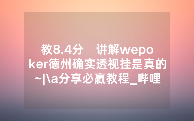 教8.4分鐘讲解wepoker德州确实透视挂是真的~|\a分享必赢教程_哔哩哔哩