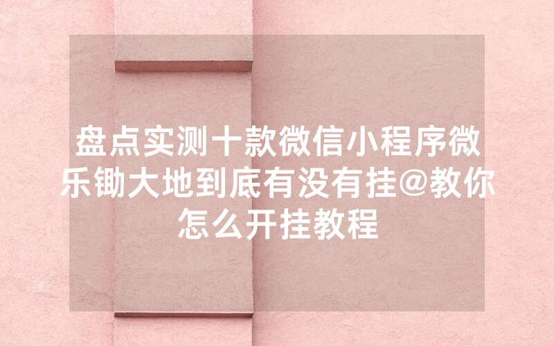 盘点实测十款微信小程序微乐锄大地到底有没有挂@教你怎么开挂教程