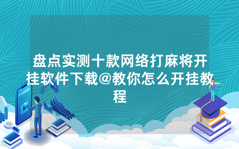 盘点实测十款网络打麻将开挂软件下载@教你怎么开挂教程