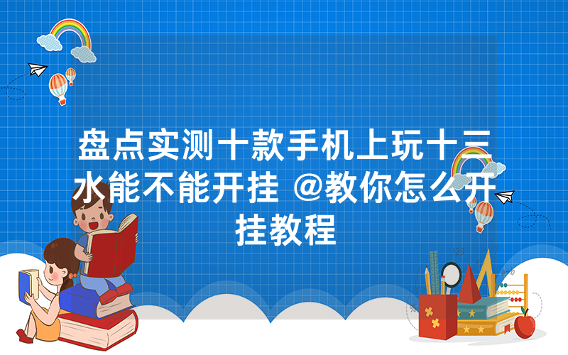 盘点实测十款手机上玩十三水能不能开挂 @教你怎么开挂教程