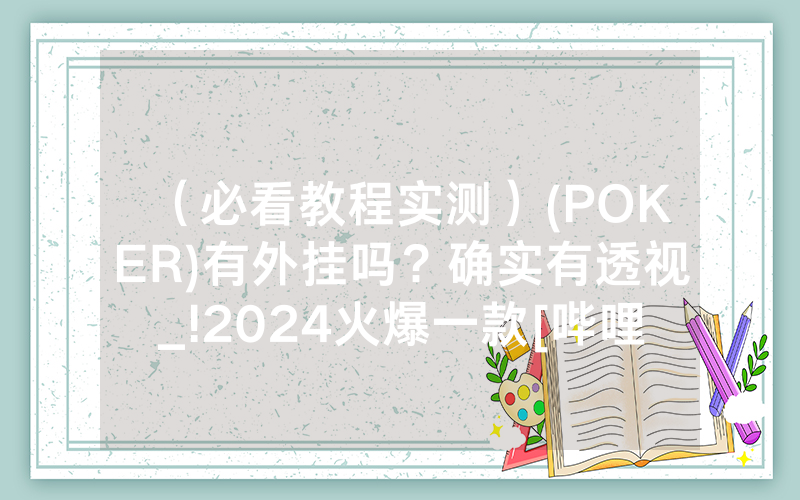 （必看教程实测）(POKER)有外挂吗？确实有透视_!2024火爆一款[哔哩哔哩]
