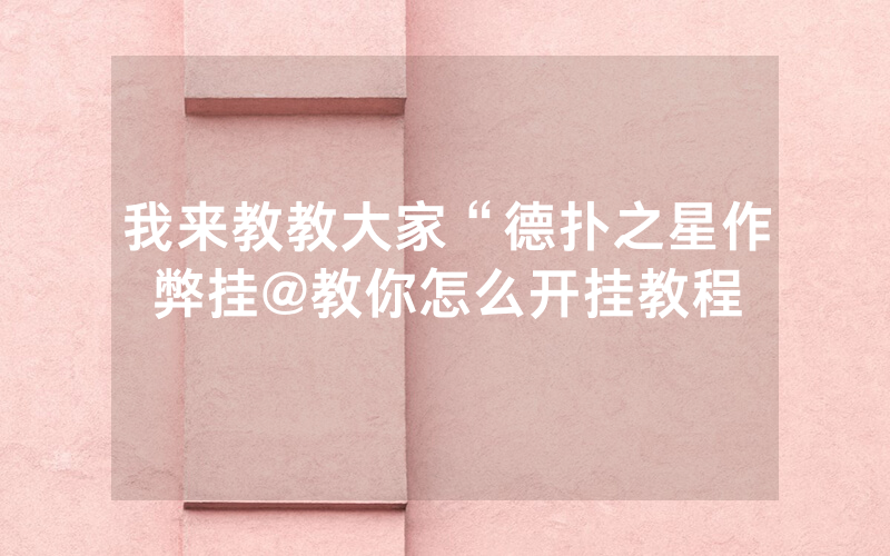 我来教教大家“德扑之星作弊挂@教你怎么开挂教程