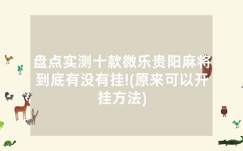 盘点实测十款微乐贵阳麻将到底有没有挂!(原来可以开挂方法)