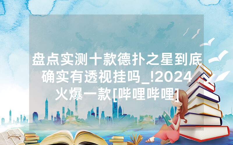 盘点实测十款德扑之星到底确实有透视挂吗_!2024火爆一款[哔哩哔哩]
