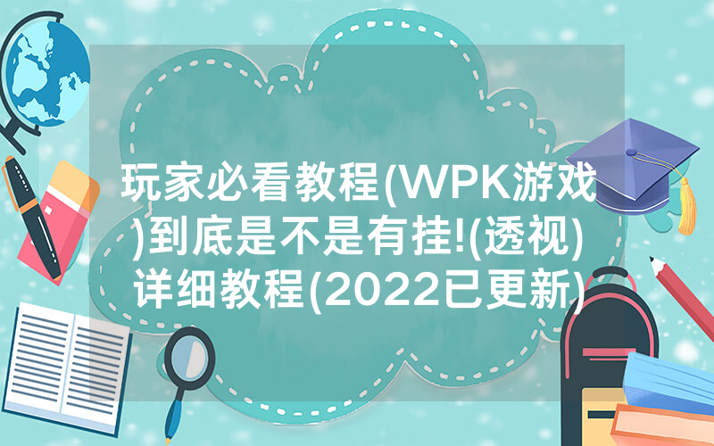 玩家必看教程(WPK游戏)到底是不是有挂!(透视)详细教程(2022已更新)(哔哩哔哩)