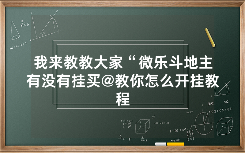 我来教教大家“微乐斗地主有没有挂买@教你怎么开挂教程