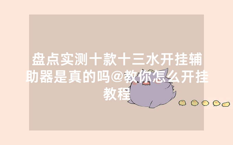 盘点实测十款十三水开挂辅助器是真的吗@教你怎么开挂教程