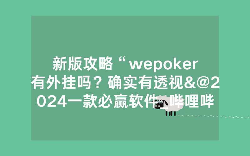 新版攻略“wepoker有外挂吗？确实有透视&@2024一款必赢软件_哔哩哔哩