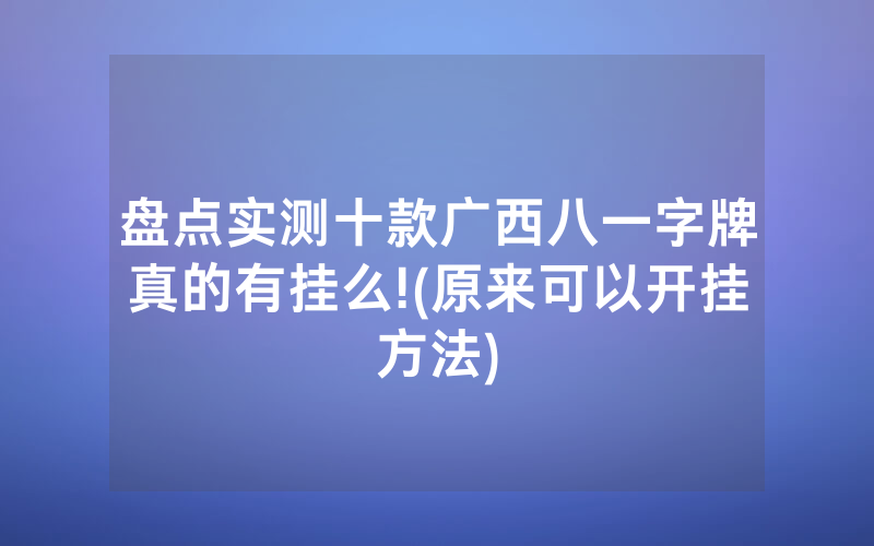 盘点实测十款广西八一字牌真的有挂么!(原来可以开挂方法)