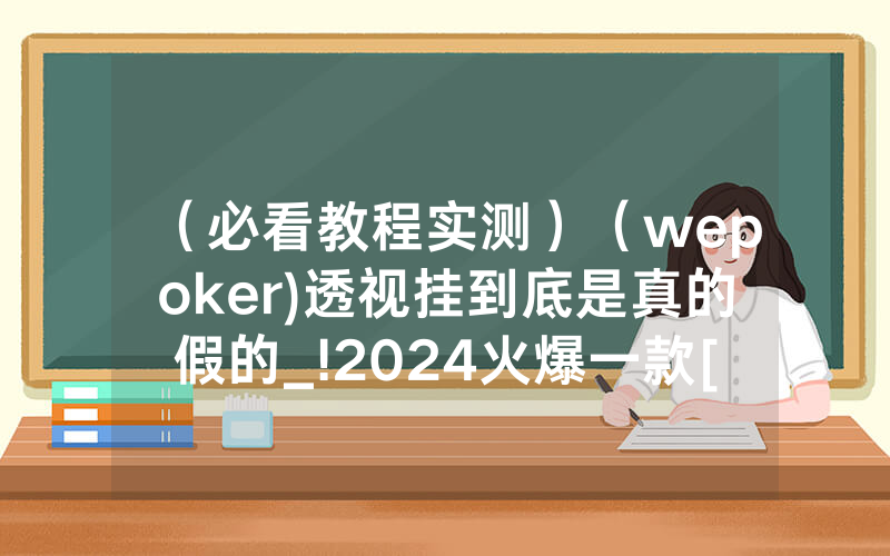 （必看教程实测）（wepoker)透视挂到底是真的假的_!2024火爆一款[哔哩哔哩]