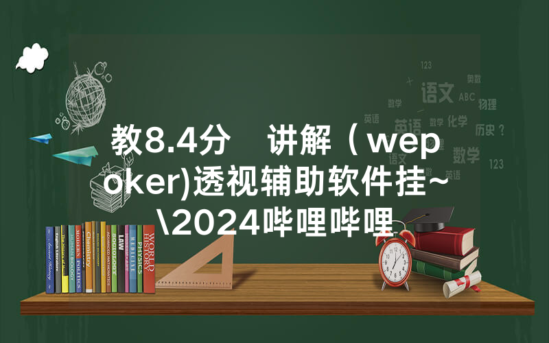 教8.4分鐘讲解（wepoker)透视辅助软件挂~\2024哔哩哔哩