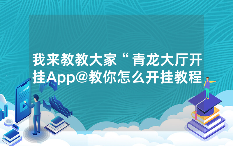 我来教教大家“青龙大厅开挂App@教你怎么开挂教程