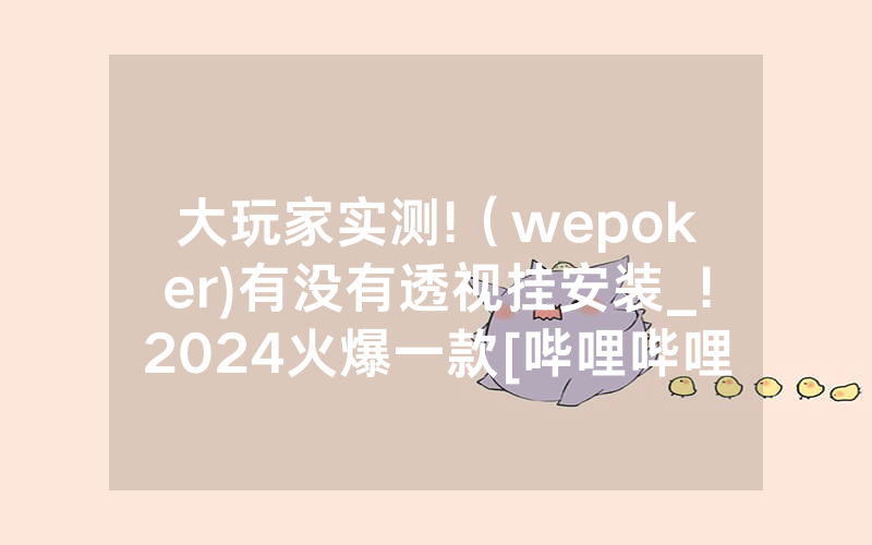 大玩家实测!（wepoker)有没有透视挂安装_!2024火爆一款[哔哩哔哩]