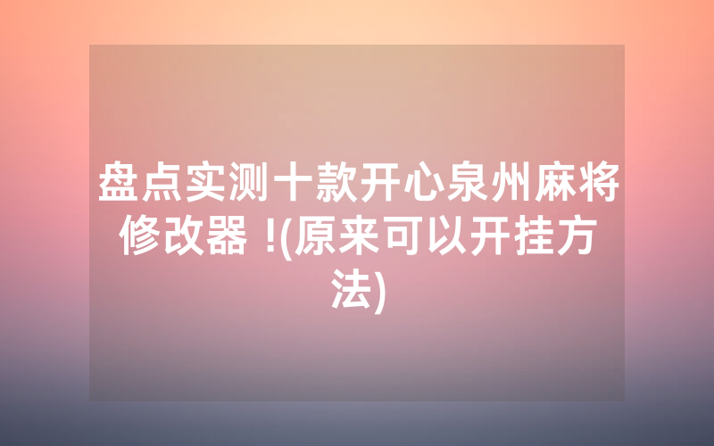 盘点实测十款开心泉州麻将修改器 !(原来可以开挂方法)