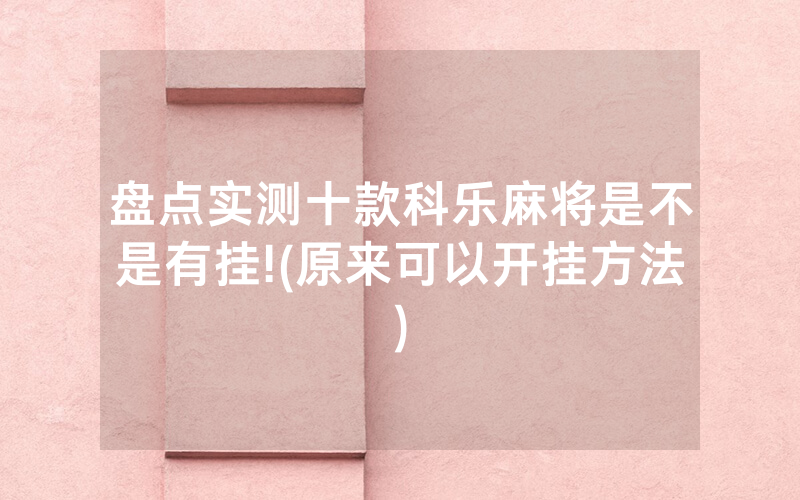 盘点实测十款科乐麻将是不是有挂!(原来可以开挂方法)