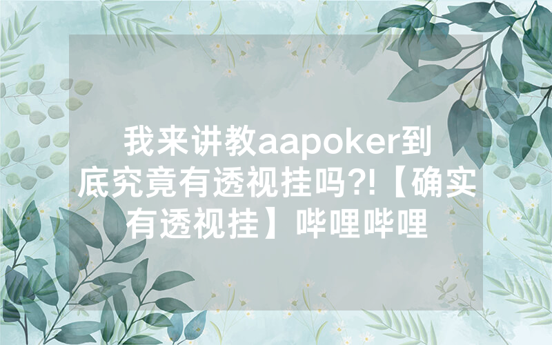 我来讲教aapoker到底究竟有透视挂吗?!【确实有透视挂】哔哩哔哩