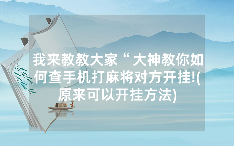 我来教教大家“大神教你如何查手机打麻将对方开挂!(原来可以开挂方法)