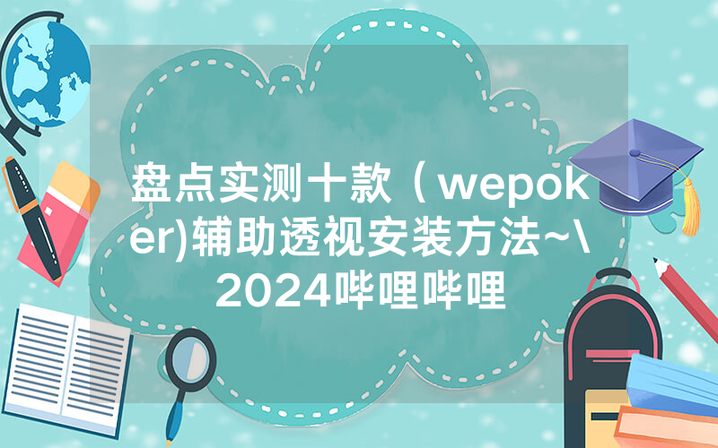 盘点实测十款（wepoker)辅助透视安装方法~\2024哔哩哔哩