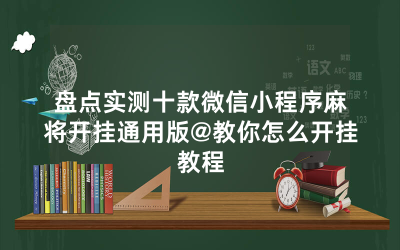 盘点实测十款微信小程序麻将开挂通用版@教你怎么开挂教程