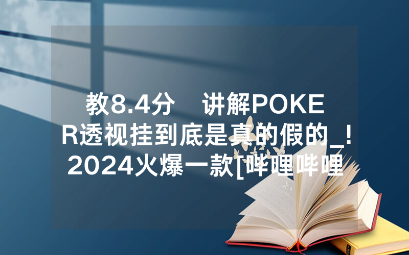 教8.4分鐘讲解POKER透视挂到底是真的假的_!2024火爆一款[哔哩哔哩]