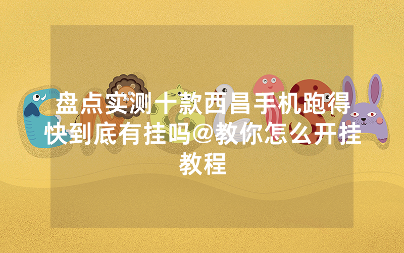 盘点实测十款西昌手机跑得快到底有挂吗@教你怎么开挂教程