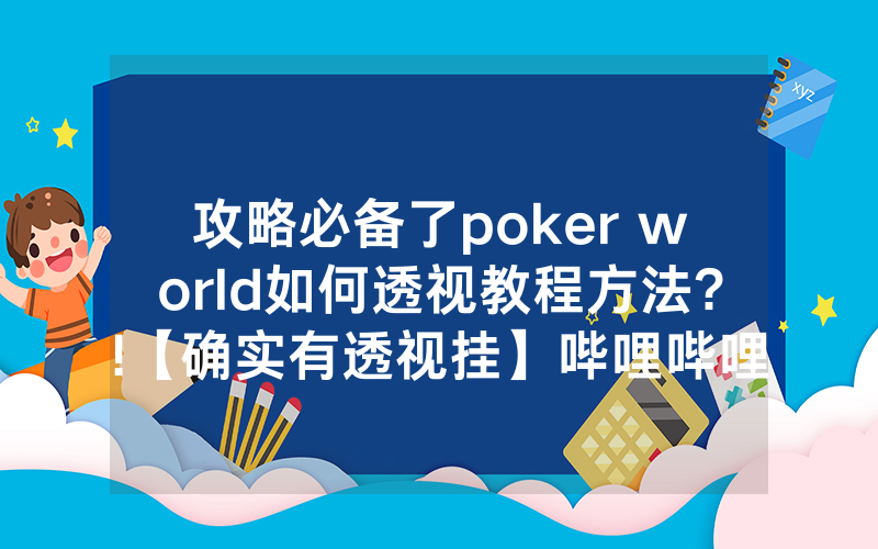 攻略必备了poker world如何透视教程方法?!【确实有透视挂】哔哩哔哩