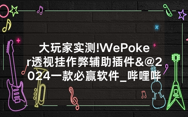 大玩家实测!WePoker透视挂作弊辅助插件&@2024一款必赢软件_哔哩哔哩