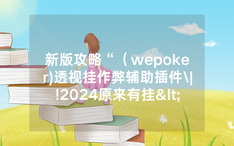 新版攻略“（wepoker)透视挂作弊辅助插件\|!2024原来有挂<哔哩哔哩>