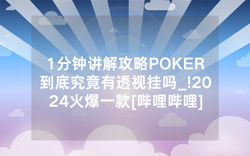 1分钟讲解攻略POKER到底究竟有透视挂吗_!2024火爆一款[哔哩哔哩]