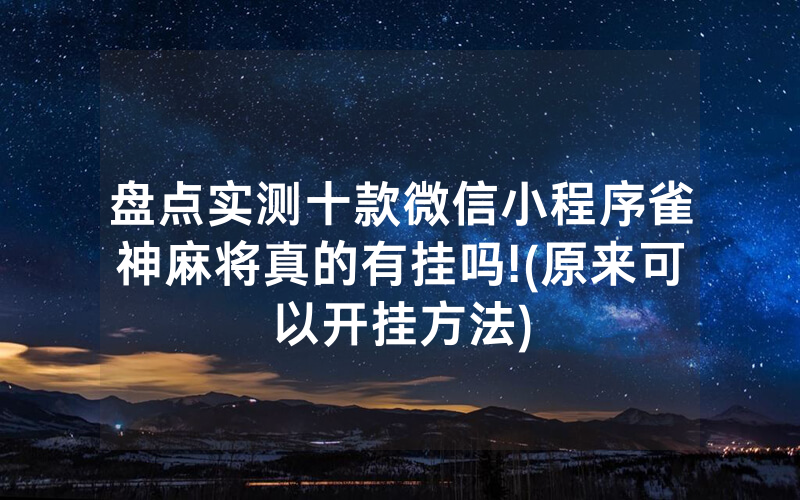 盘点实测十款微信小程序雀神麻将真的有挂吗!(原来可以开挂方法)