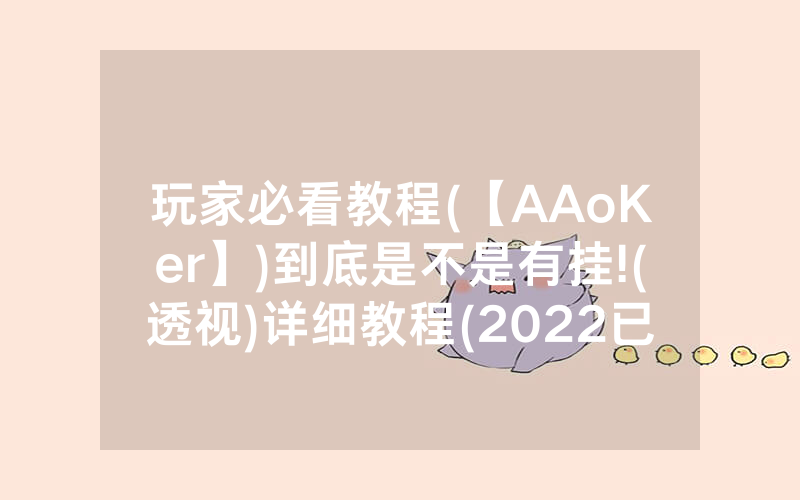 玩家必看教程(【AAoKer】)到底是不是有挂!(透视)详细教程(2022已更新)(哔哩哔哩)