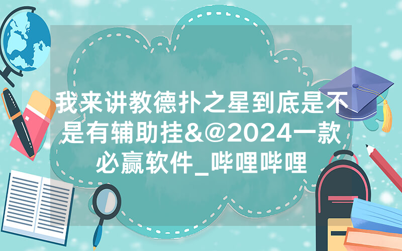 我来讲教德扑之星到底是不是有辅助挂&@2024一款必赢软件_哔哩哔哩