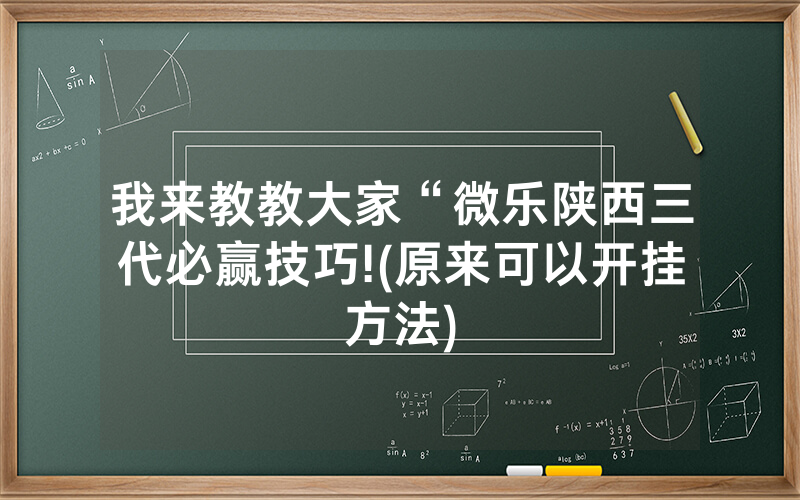 我来教教大家“微乐陕西三代必赢技巧!(原来可以开挂方法)