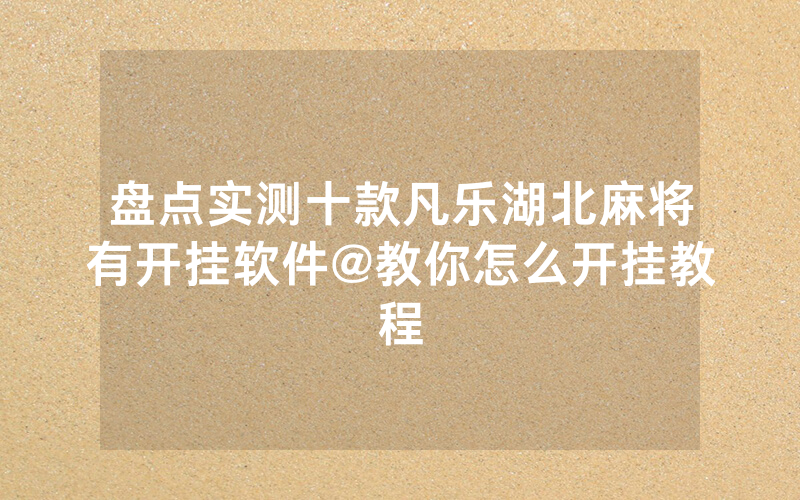 盘点实测十款凡乐湖北麻将有开挂软件@教你怎么开挂教程