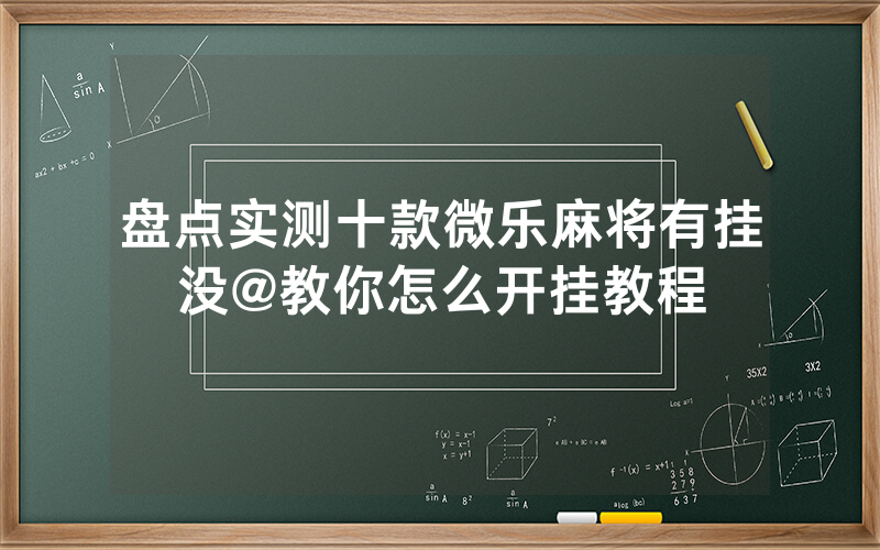 盘点实测十款微乐麻将有挂没@教你怎么开挂教程