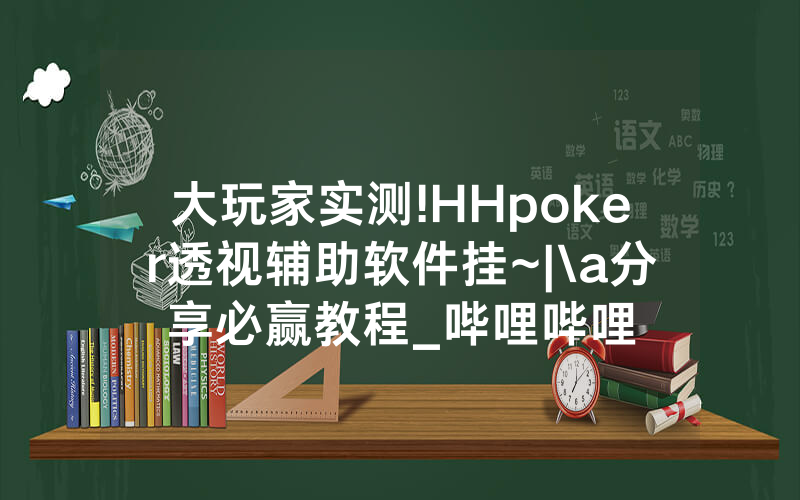 大玩家实测!HHpoker透视辅助软件挂~|\a分享必赢教程_哔哩哔哩