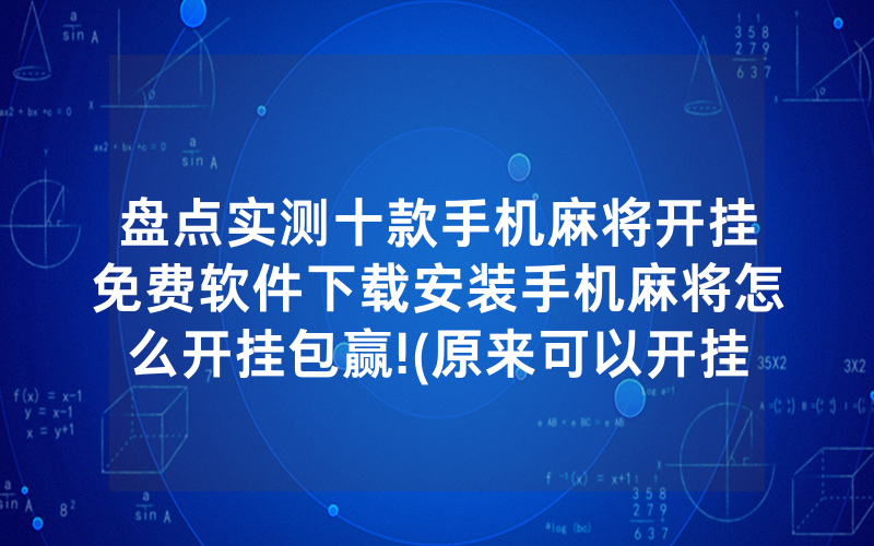 盘点实测十款手机麻将开挂免费软件下载安装手机麻将怎么开挂包赢!(原来可以开挂方法)