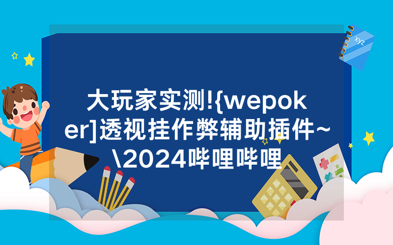 大玩家实测!{wepoker]透视挂作弊辅助插件~\2024哔哩哔哩