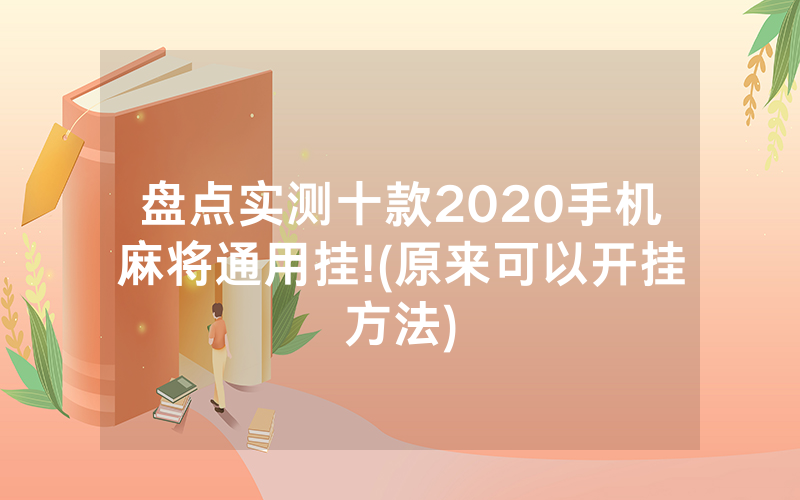 盘点实测十款2020手机麻将通用挂!(原来可以开挂方法)