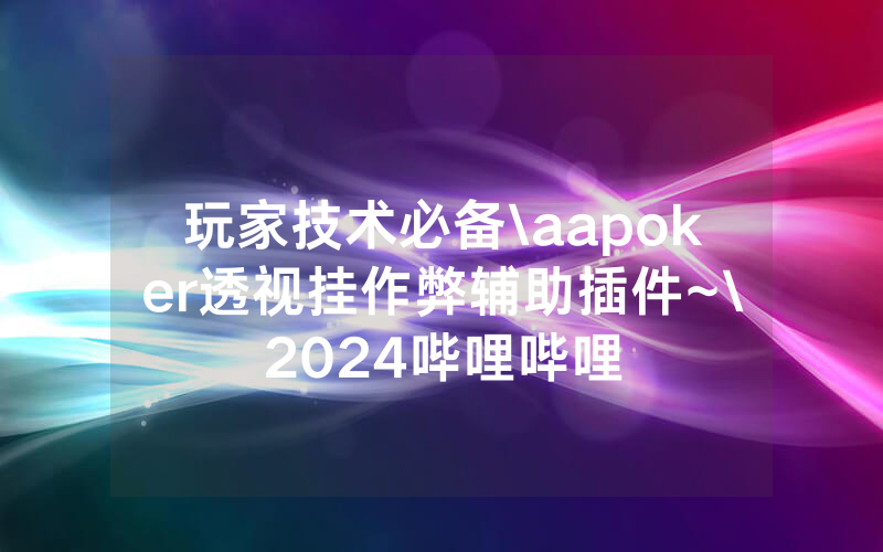 玩家技术必备\aapoker透视挂作弊辅助插件~\2024哔哩哔哩