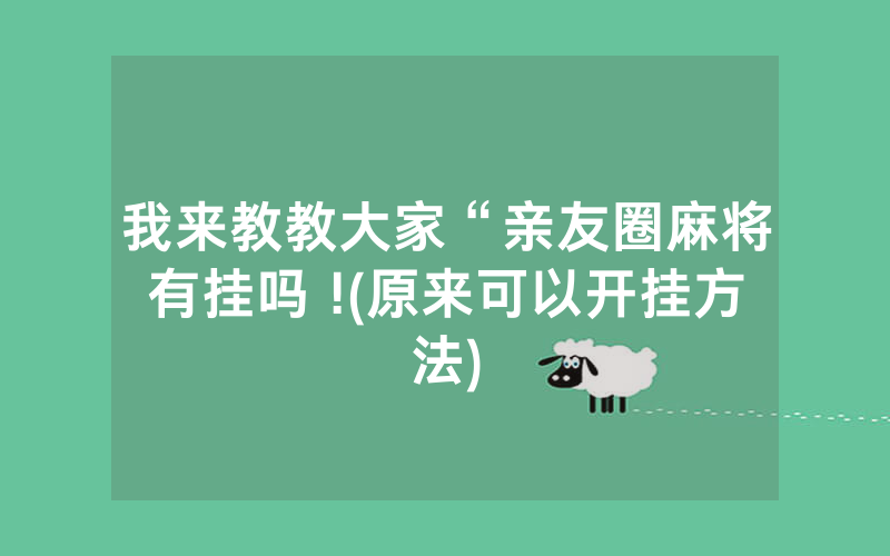 我来教教大家“亲友圈麻将有挂吗 !(原来可以开挂方法)