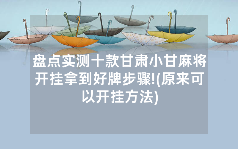 盘点实测十款甘肃小甘麻将开挂拿到好牌步骤!(原来可以开挂方法)