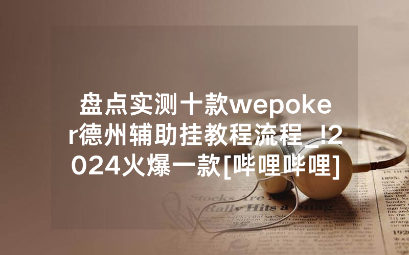 盘点实测十款wepoker德州辅助挂教程流程_!2024火爆一款[哔哩哔哩]