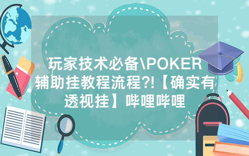 玩家技术必备\POKER辅助挂教程流程?!【确实有透视挂】哔哩哔哩