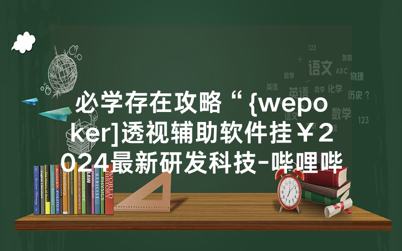 必学存在攻略“{wepoker]透视辅助软件挂￥2024最新研发科技-哔哩哔哩