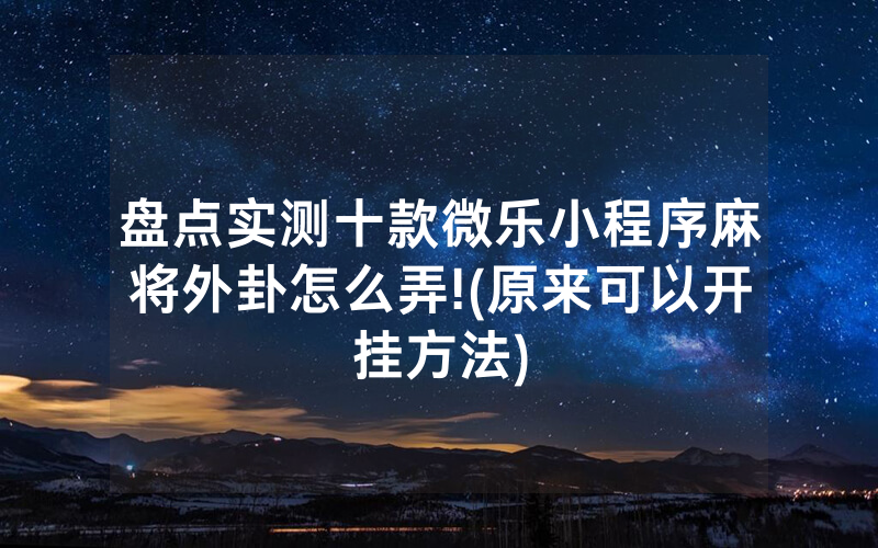 盘点实测十款微乐小程序麻将外卦怎么弄!(原来可以开挂方法)
