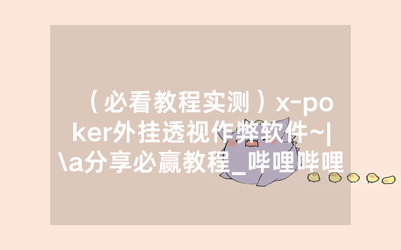 （必看教程实测）x-poker外挂透视作弊软件~|\a分享必赢教程_哔哩哔哩
